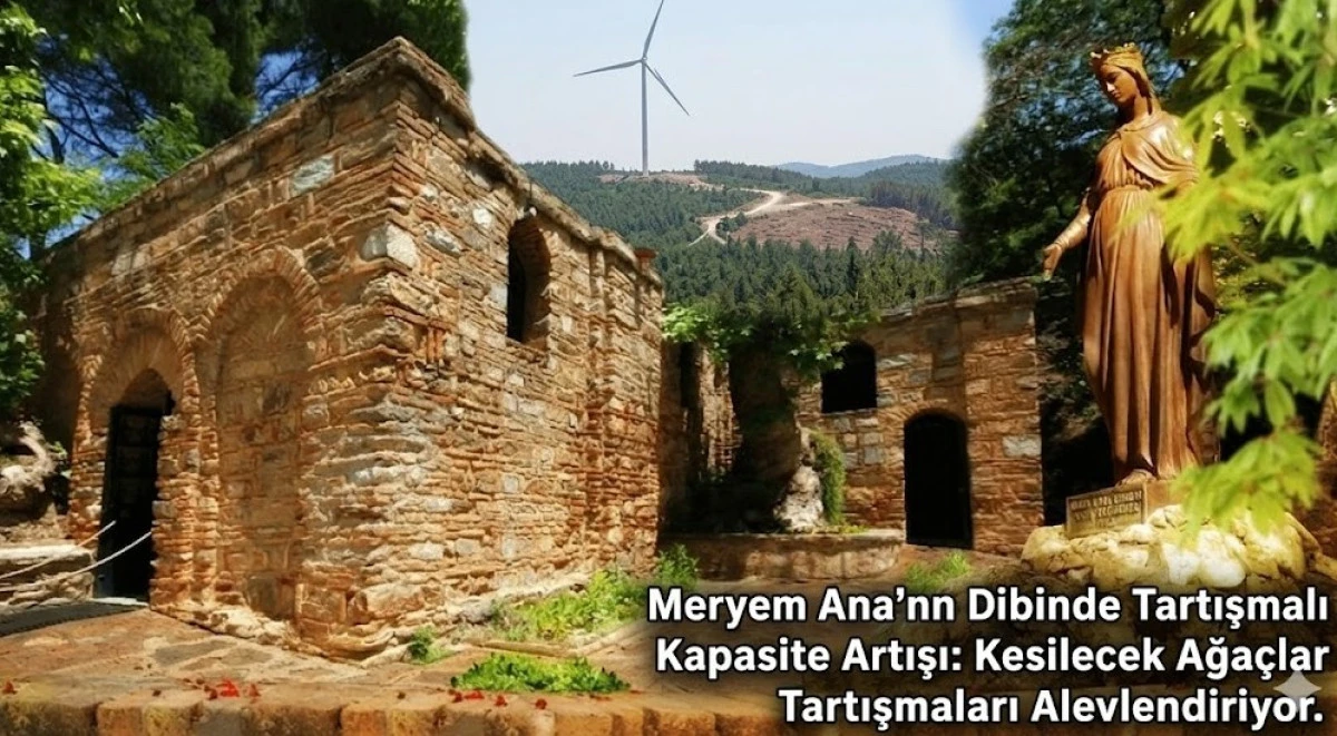 Meryem Ana&rsquo;nın Dibinde Tartışmalı Kapasite Artışı: Kesilecek Ağa&ccedil;lar Tartışmaları Alevlendiriyor.